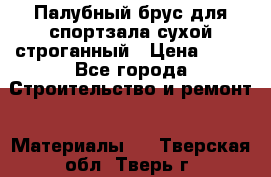 Палубный брус для спортзала сухой строганный › Цена ­ 44 - Все города Строительство и ремонт » Материалы   . Тверская обл.,Тверь г.